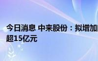 今日消息 中来股份：拟增加向金融机构申请综合授信额度不超15亿元