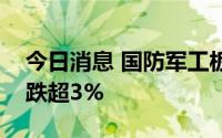 今日消息 国防军工板块异动下跌，航天动力跌超3%