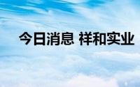 今日消息 祥和实业：收到12项专利证书