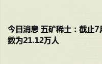 今日消息 五矿稀土：截止7月20日收盘，公司股东人数总户数为21.12万人