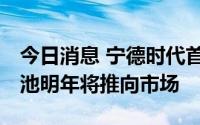 今日消息 宁德时代首席科学家吴凯：M3P电池明年将推向市场