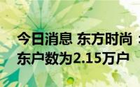 今日消息 东方时尚：截至7月20日，公司股东户数为2.15万户