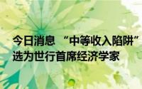 今日消息 “中等收入陷阱”概念提出者英德米特·吉尔被推选为世行首席经济学家