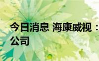 今日消息 海康威视：SDN制裁清单不涉及本公司