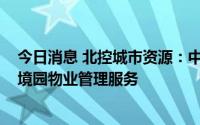 今日消息 北控城市资源：中标总值约4515万元深圳宝安环境园物业管理服务