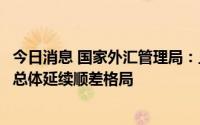 今日消息 国家外汇管理局：上半年，银行结售汇和跨境收支总体延续顺差格局