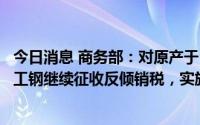 今日消息 商务部：对原产于日本、韩国和欧盟的进口取向电工钢继续征收反倾销税，实施期限为5年