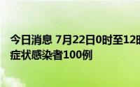 今日消息 7月22日0时至12时，甘肃新增确诊病例17例和无症状感染者100例