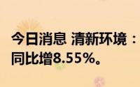 今日消息 清新环境：上半年净利润2.63亿元，同比增8.55%。