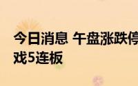 今日消息 午盘涨跌停股分析：惠程科技 云游戏5连板