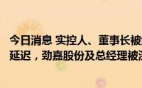 今日消息 实控人、董事长被纪检监察机关采取留置措施信披延迟，劲嘉股份及总经理被深圳证监局出具警示函