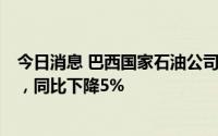 今日消息 巴西国家石油公司第二季度石油日产量211.4万桶，同比下降5%