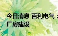 今日消息 百利电气：下半年公司将继续加快厂房建设