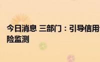 今日消息 三部门：引导信用评级机构加强对民营企业动态风险监测