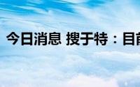 今日消息 搜于特：目前在积极推进重整工作