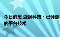 今日消息 盛视科技：已评测完毕基于昇腾处理器、鸿蒙系统的平台技术