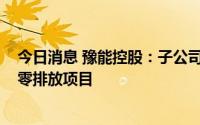 今日消息 豫能控股：子公司拟投资6789万元建设脱硫废水零排放项目