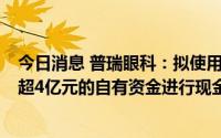 今日消息 普瑞眼科：拟使用不超9亿元的闲置募集资金及不超4亿元的自有资金进行现金管理