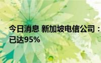 今日消息 新加坡电信公司：公司独立5G网络的全国覆盖率已达95%