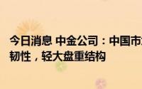 今日消息 中金公司：中国市场下半年相对海外可能维持相对韧性，轻大盘重结构