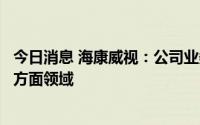 今日消息 海康威视：公司业务暂不涉及脑机连接或人工智能方面领域