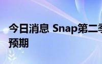 今日消息 Snap第二季度营收11.1亿美元不及预期