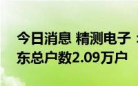 今日消息 精测电子：截至7月20日，公司股东总户数2.09万户