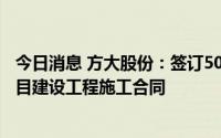 今日消息 方大股份：签订5000.17万元可变信息标生产线项目建设工程施工合同