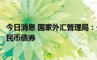 今日消息 国家外汇管理局：长期来看，外资仍会稳步增持人民币债券