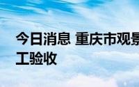 今日消息 重庆市观景口水利枢纽工程通过竣工验收