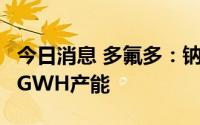 今日消息 多氟多：钠离子电池一期将形成约1GWH产能