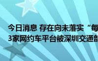 今日消息 存在向未落实“每日一检”的驾驶员派单等问题，3家网约车平台被深圳交通部门约谈并立案调查