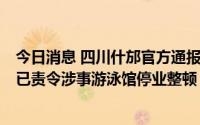 今日消息 四川什邡官方通报：多名儿童检测出腺病毒阳性，已责令涉事游泳馆停业整顿