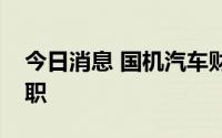 今日消息 国机汽车财务总监兼董秘赵建国辞职