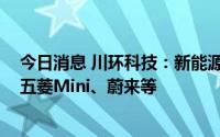 今日消息 川环科技：新能源汽车客户有比亚迪、广汽埃安、五菱Mini、蔚来等