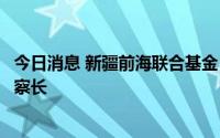 今日消息 新疆前海联合基金：邹文庆出任副总经理并代任督察长