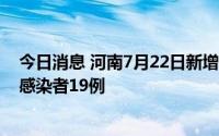 今日消息 河南7月22日新增本土确诊病例1例、本土无症状感染者19例