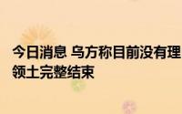 今日消息 乌方称目前没有理由恢复俄乌谈判：战事必须以乌领土完整结束