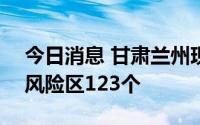 今日消息 甘肃兰州现有高风险区201个、中风险区123个