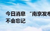 今日消息 “南京发布”深夜发文：南京永远不会忘记