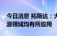 今日消息 拓斯达：大部分产品及业务在新能源领域均有所应用