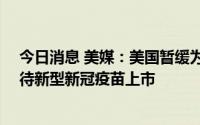 今日消息 美媒：美国暂缓为50岁以下人群接种加强针，以待新型新冠疫苗上市