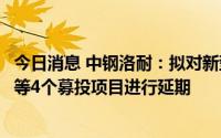 今日消息 中钢洛耐：拟对新型耐火材料、特种碳化硅新材料等4个募投项目进行延期