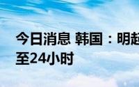 今日消息 韩国：明起入境核酸检测时限缩短至24小时