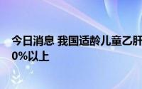 今日消息 我国适龄儿童乙肝疫苗和甲肝疫苗接种率均已达90%以上