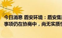 今日消息 盾安环境：盾安集团所持公司9.71%股份处置相关事项仍在协商中，尚无实质性进展