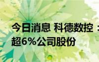 今日消息 科德数控：国投创业基金拟减持不超6%公司股份