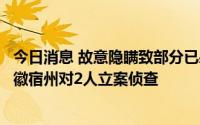 今日消息 故意隐瞒致部分已感染人员未被及时有效管控，安徽宿州对2人立案侦查