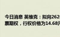 今日消息 英维克：拟向262名激励对象授予1082.25万份股票期权，行权价格为14.68元/份