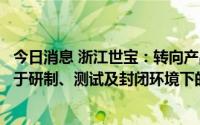 今日消息 浙江世宝：转向产品在无人驾驶车辆上的应用尚处于研制、测试及封闭环境下的试装阶段